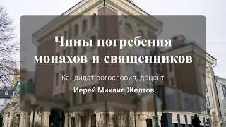 Чины погребения монахов и священников. Кандидат богословия, доцент иерей Михаил Желтов