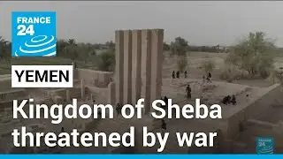 Remains of Yemen's ancient Kingdom of Sheba threatened by war &bull; FRANCE 24 English