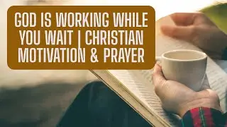 God Is Working While You Wait | Christian Motivation & Prayer