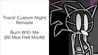 Travis' Custom Night Remade | Burn With Me (All Max Hell Mode) | GG!