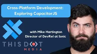 Cross-Platform Development: Exploring CapacitorJS with Mike Hartington