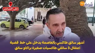 أشهر سائق طاكسي بالعاصمة يدخل على خط  قضية اعتقال 3 سائقي طاكسيات صغيرة براكاو سائق 