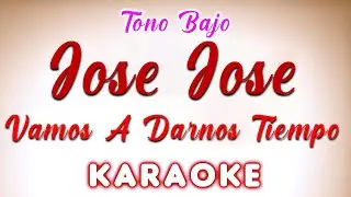 Jose Jose - Vamos A Darnos Tiempo -  KARAOKE TONO BAJO