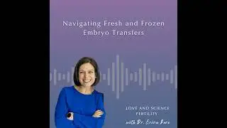 Navigating Fresh and Frozen Embryo Transfers