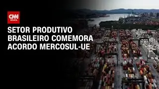 Impactos no Brasil: Setor produtivo nacional comemora acordo Mercosul-UE | AGORA CNN