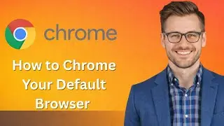 How to Make Google Chrome Your Default Browser on Windows PC (Latest Update)