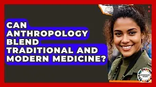 Can Anthropology Blend Traditional And Modern Medicine? - Anthropology Insights