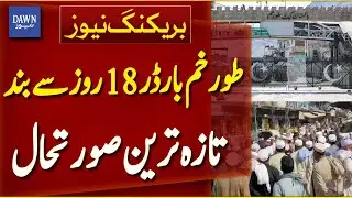 Torkham Border Closed For 18 Days | Torkham Border Latest Situation | Breaking News | Dawn News