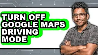 How to Turn Off Google Maps Driving Mode - Full Guide