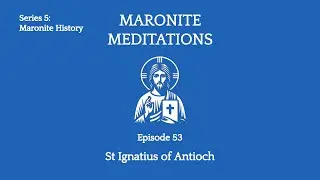 53rd Maronite Meditation: The Epistles of St Ignatius of Antioch