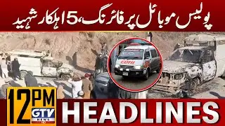 Firing on Police Mobile in Karak | 5 Police Officers Martyred | 12 PM News Headlines | GTV News
