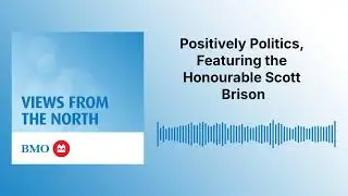 Positively Politics, Featuring the Honourable Scott Brison | BMO Views from the North
