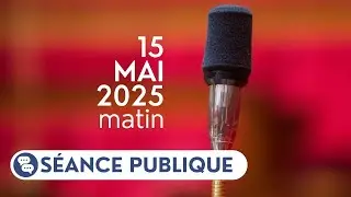 Séance publique du 15 mai 2025, matin