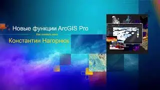 Новые функции ArcGIS Pro. К. Нагорнюк, Esri CIS