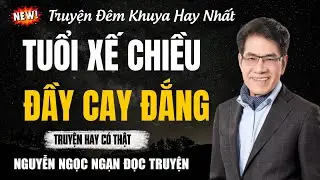Nguyễn Ngọc Ngạn Đọc Truyện | TUỔI XẾ CHIỀU ĐẦY CAY ĐẮNG | Nguyễn Ngọc Ngạn Kể Truyện Đêm Khuya