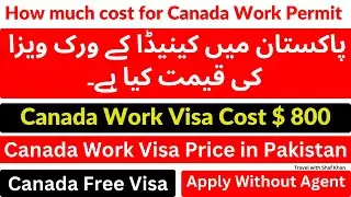 How much cost for Canada Work Permit | Canada Work Visa Price in Pakistan | Canada Work Visa Cost