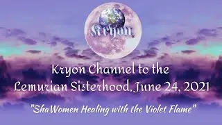 Lemurian Sisterhood Kryon Channeling, July 24, 2021 ~ 