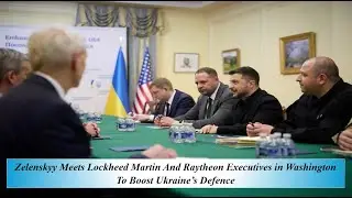 Zelensky Meets Lockheed Martin And Raytheon Executives in Washington to Boost Ukraine&rsquo;s Defence