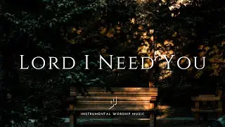 Lord I Need You | Instrumental Worship Music | While You Pray