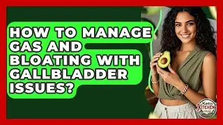 How To Manage Gas And Bloating With Gallbladder Issues? - Keto Kitchen HQ