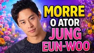 MORRE O ATOR DE K-DRAMA, JUNG EUN-WOO