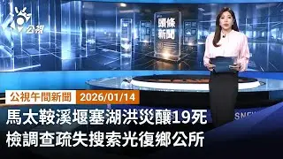 20260114 公視午間新聞 完整版（無網路版權內容除外）｜馬太鞍溪堰塞湖洪災釀19死 檢調查疏失搜索光復鄉公所