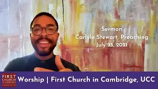 Sermon by Carlyle Stewart | First Church in Cambridge, UCC | July 25, 2021