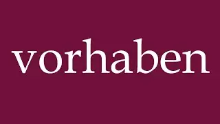 How to Pronounce ''vorhaben'' (intend) Correctly in German