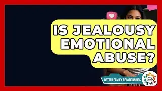 Is Jealousy Emotional Abuse? - Better Family Relationships