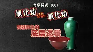 【有泉说瓷88】氧化焰vs还原焰，瓷器颜色的底层逻辑，铜红釉和铜釉的原理，德化和景德镇白瓷