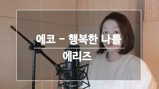 행복한나를-에코 /에리즈 (Aries) [여자 가수 커버]