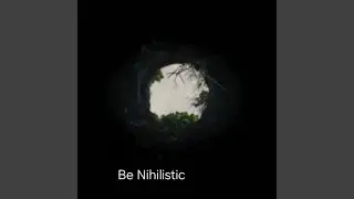 Be Nihilistic