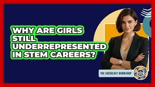 Why Are Girls Still Underrepresented In STEM Careers? - The Sociology Workshop