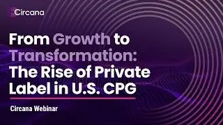 From Growth to Transformation: The U.S. CPG Private Label Story | Circana Webinar
