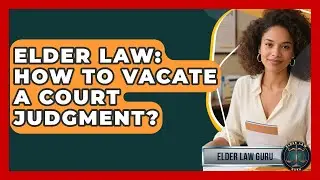 Elder Law: How To Vacate A Court Judgment? - Elder Law Guru