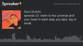 episode 23: listen to the universe and your heart in each step you take, big or small. (part 2 of 4)