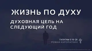 Галатам 5:16-26 | Жизнь по Духу. Духовная цель на следующий год. | Роман Куропаткин