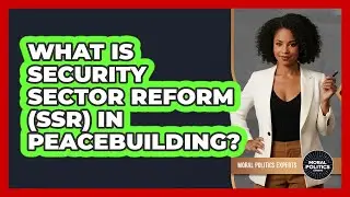 What Is Security Sector Reform (SSR) In Peacebuilding? - Moral Politics Experts