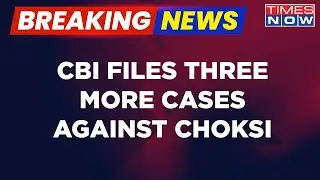 More Trouble For Fugitive Mehul Choksi As CBI Files 3 New Cases | Breaking News | Times Now
