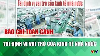 Tái định vị vai trò của kinh tế nhà nước | Báo chí toàn cảnh | VTV