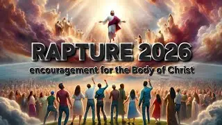 RAPTURE 2026 ENCOURAGEMENT FOR THE BODY OF CHRIST