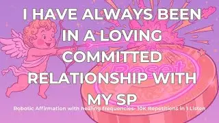 I Have ALWAYS Been in a Loving Committed Relationship with My SP 🔥 (Robotic Affirmation)