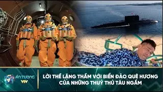 Lời thề lặng thầm với biển đảo quê hương của những thuỷ thủ tàu ngầm