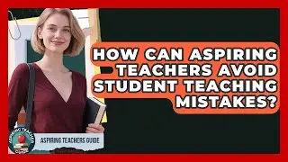 How Can Aspiring Teachers Avoid Student Teaching Mistakes? - Aspiring Teacher Guide