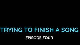 Trying to Finish a Song (Ep 4)
