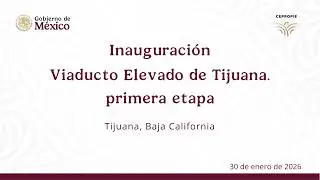 Inauguración. Viaducto Elevado de Tijuana, primera etapa. Tijuana, Baja California. 30 de enero 2026