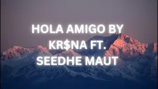 HOLA AMIGO LYRICAL VIDEO BY KRI$NA FEATURING SEEDHE MAUT