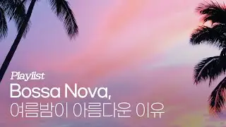 [Playlist] 보사노바, 우리들의 여름밤이 아름다운 이유 🌙