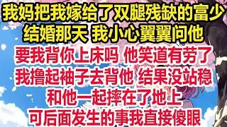 我妈把我嫁给了双腿残缺的富少。 结婚那天 我小心翼翼问他，要我背你上床吗 他笑道有劳了。我撸起袖子去背他 结果没站稳，和他一起摔在了地上，可后面发生的事我直接傻眼！