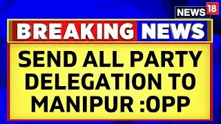 Manipur Violence: Opposition Parties Will Demand All Party Delegation To Be Sent To Manipur | News18